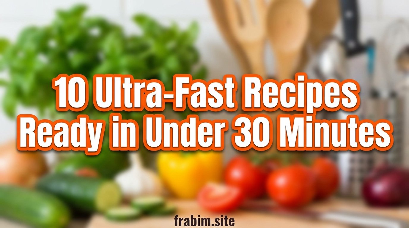 10 Ultra-Fast Recipes Ready in Under 30 Minutes